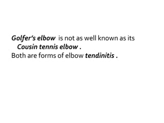 Golfer’s elbow is not as well known as its
Cousin tennis elbow .
Both are forms of elbow tendinitis .
 