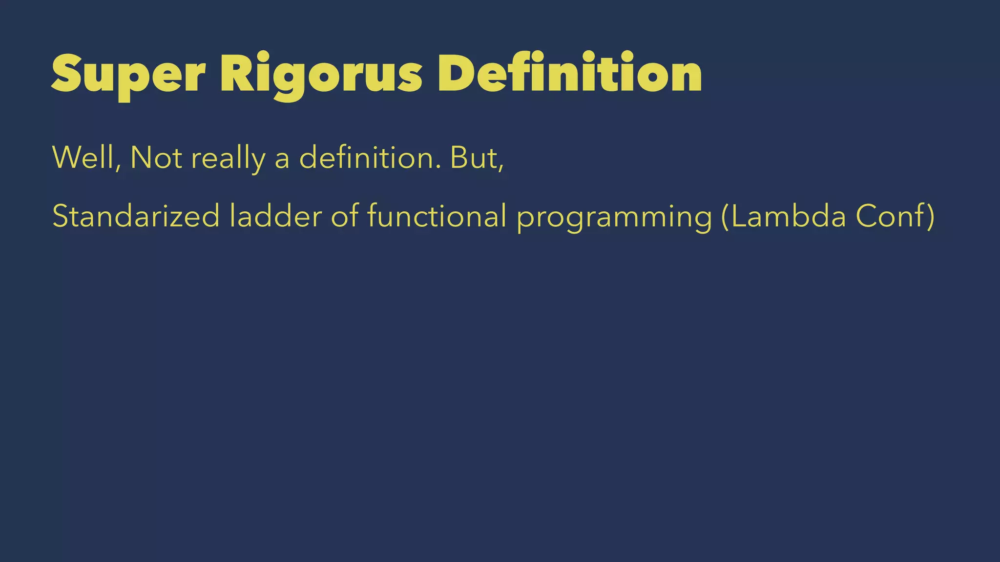 Super Rigorus Deﬁnition
Well, Not really a deﬁnition. But,
Standarized ladder of functional programming (Lambda Conf)
 