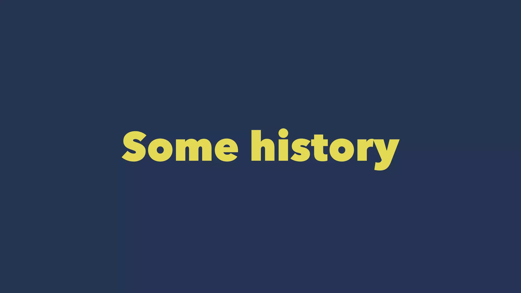 Some history
 
