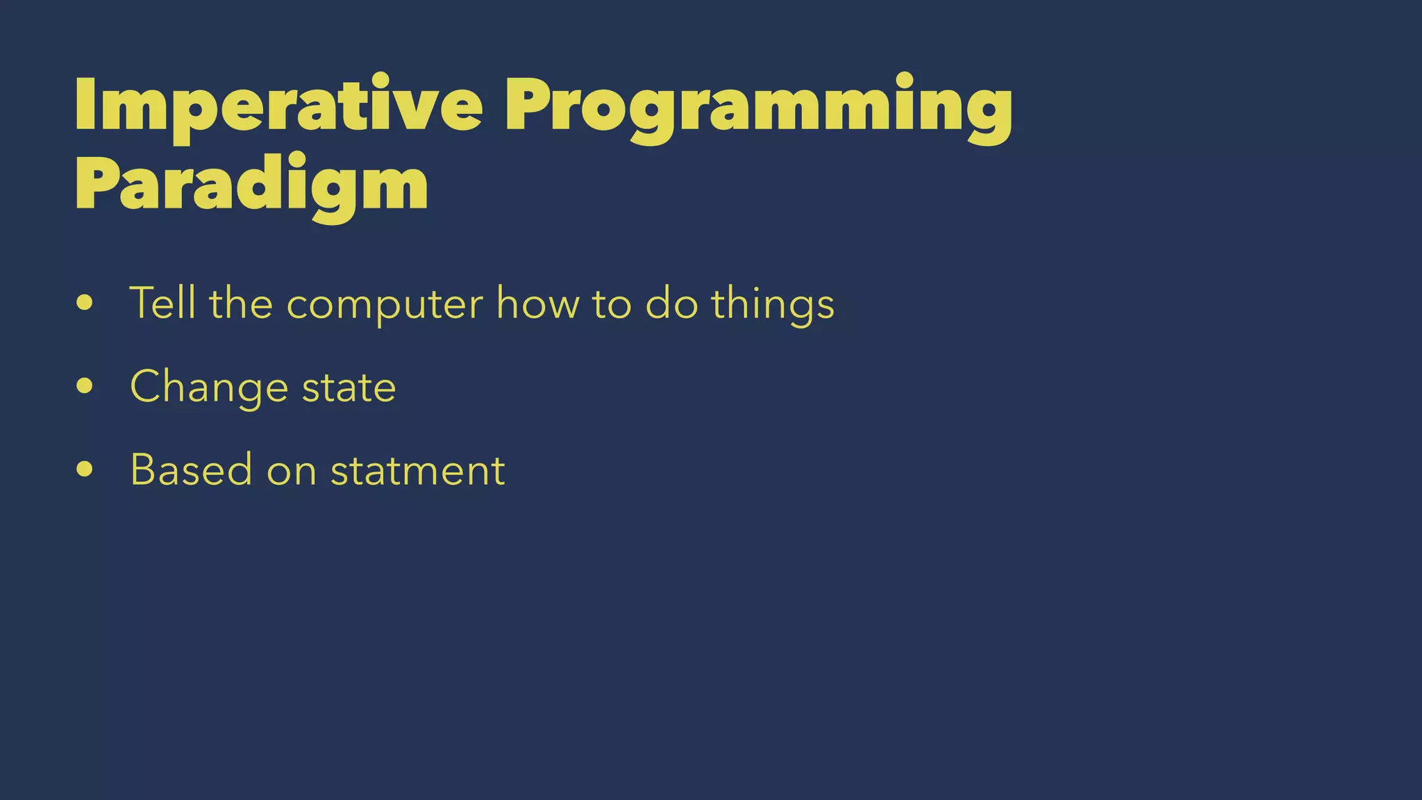 Imperative Programming
Paradigm
• Tell the computer how to do things
• Change state
• Based on statment
 