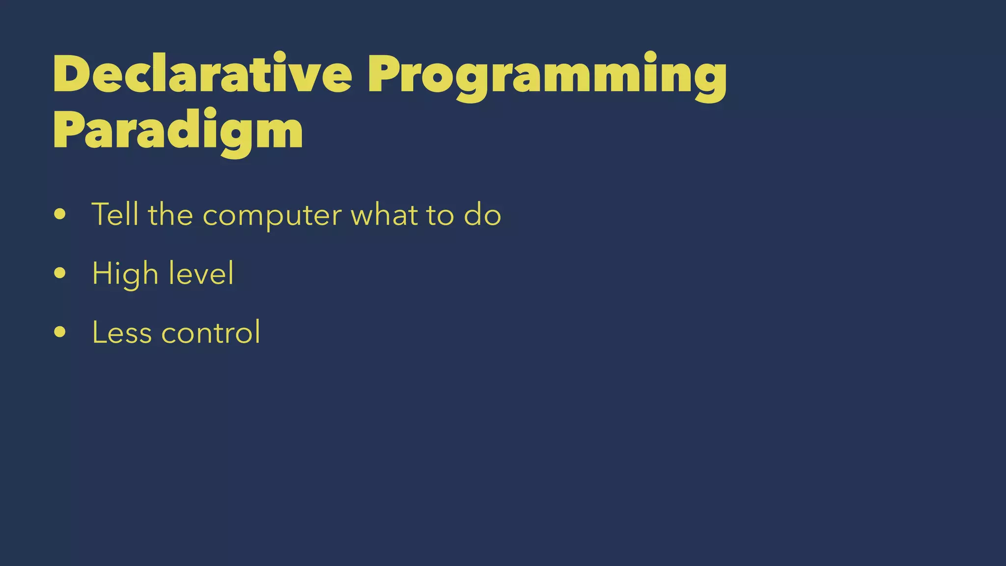 Declarative Programming
Paradigm
• Tell the computer what to do
• High level
• Less control
 