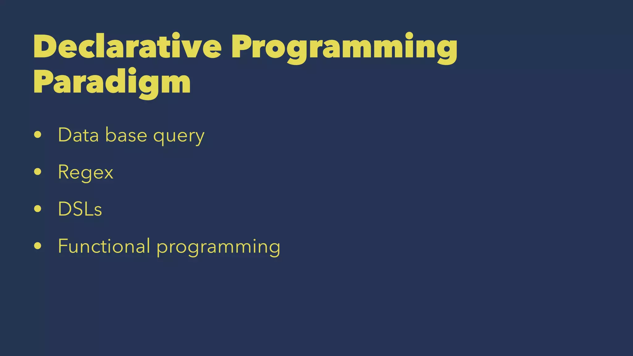Declarative Programming
Paradigm
• Data base query
• Regex
• DSLs
• Functional programming
 
