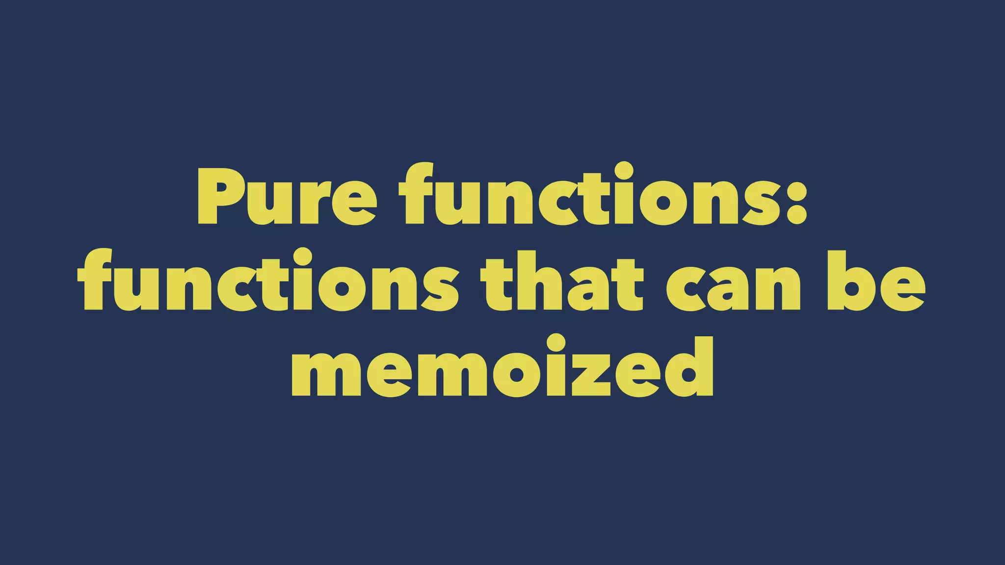 Pure functions:
functions that can be
memoized
 