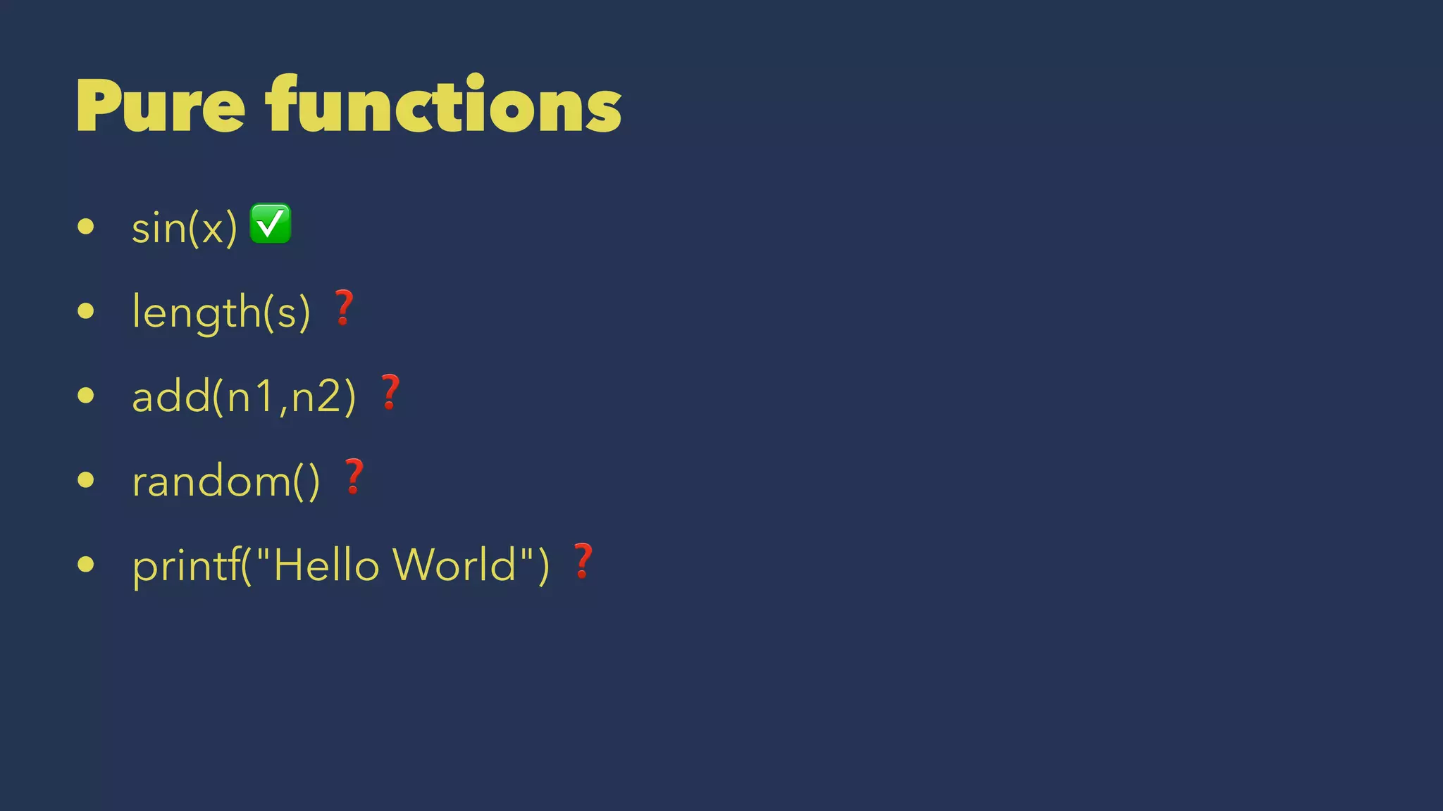 Pure functions
• sin(x) ✅
• length(s) ❓
• add(n1,n2) ❓
• random() ❓
• printf("Hello World") ❓
 