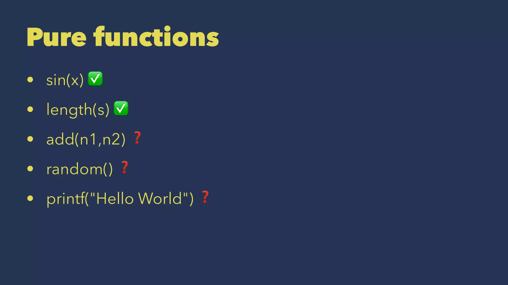 Pure functions
• sin(x) ✅
• length(s) ✅
• add(n1,n2) ❓
• random() ❓
• printf("Hello World") ❓
 