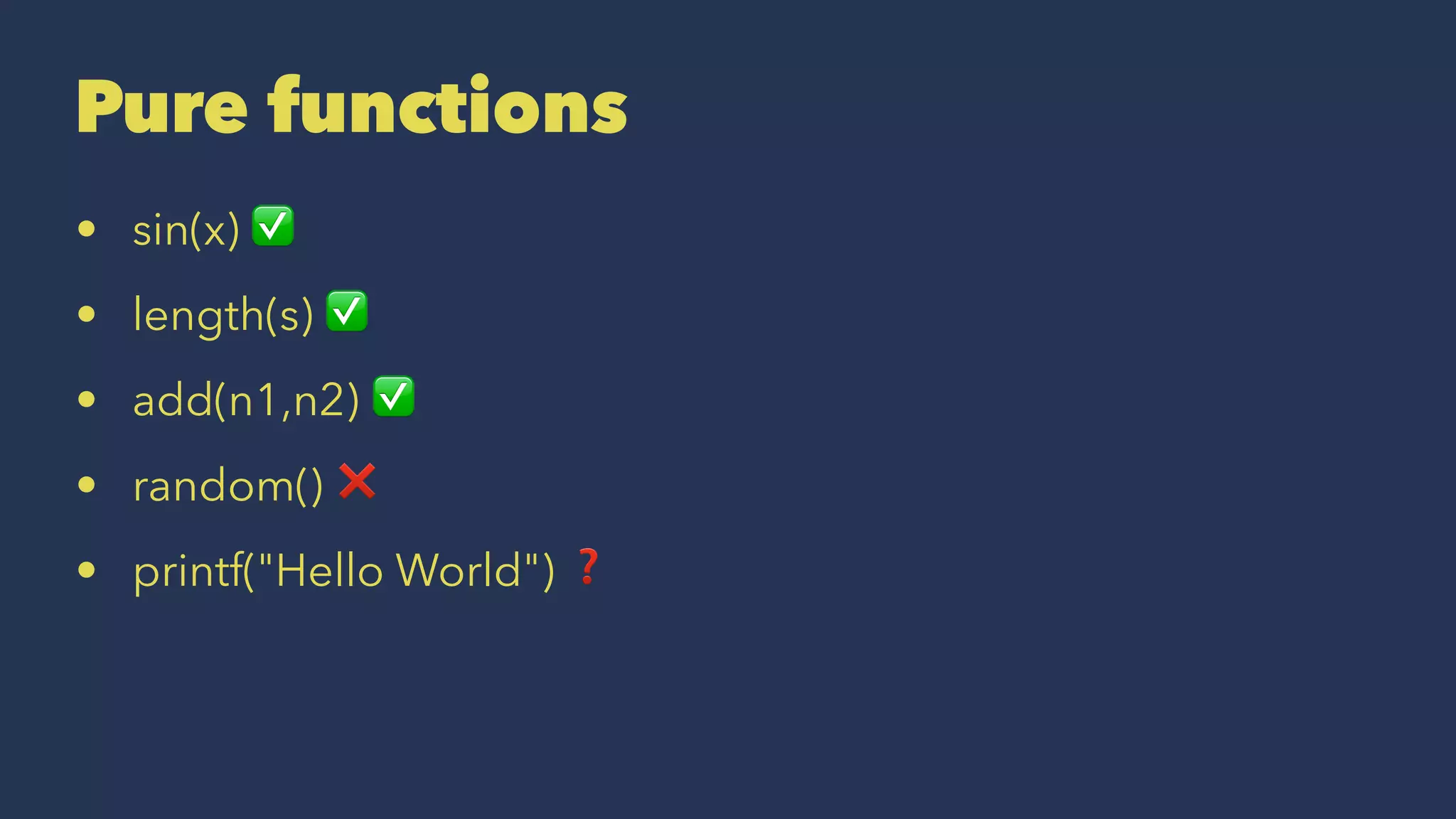 Pure functions
• sin(x) ✅
• length(s) ✅
• add(n1,n2) ✅
• random() ❌
• printf("Hello World") ❓
 