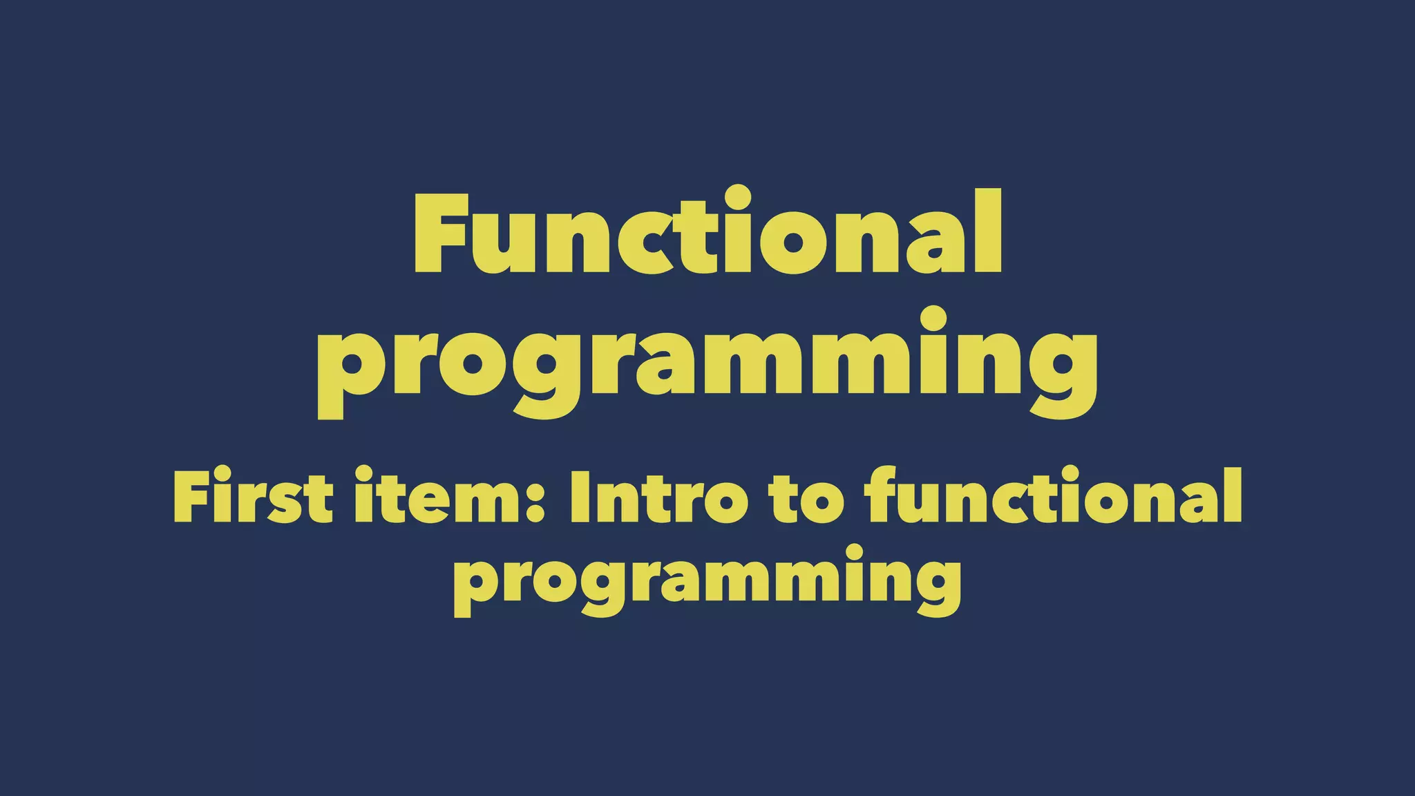 Functional
programming
First item: Intro to functional
programming
 