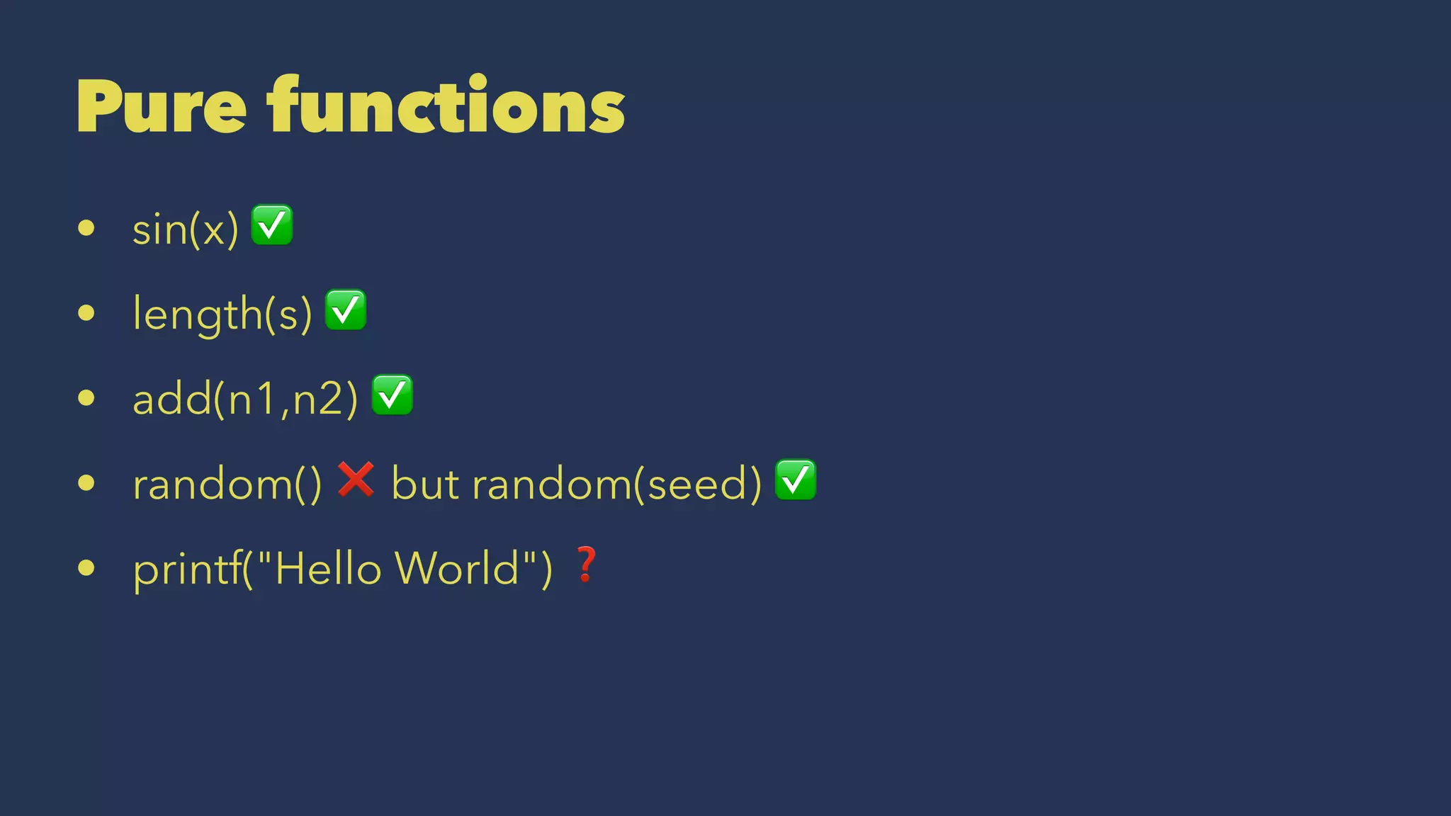 Pure functions
• sin(x) ✅
• length(s) ✅
• add(n1,n2) ✅
• random() ❌ but random(seed) ✅
• printf("Hello World") ❓
 