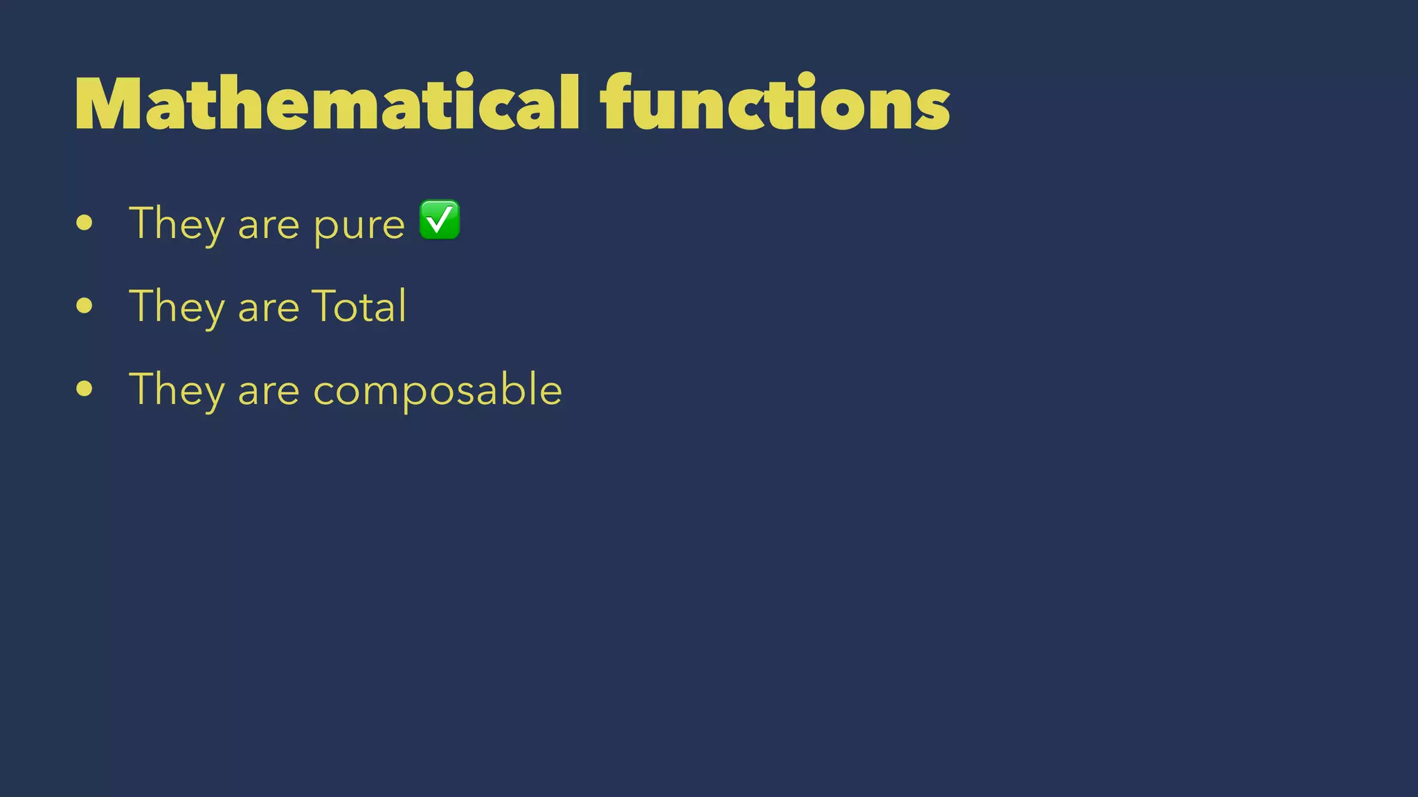 Mathematical functions
• They are pure ✅
• They are Total
• They are composable
 