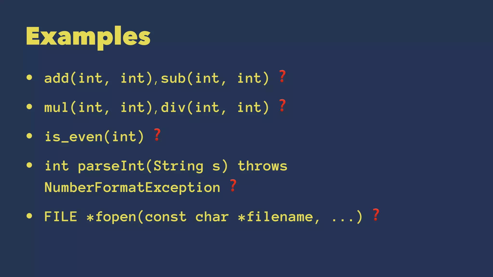Examples
• add(int, int), sub(int, int) ❓
• mul(int, int), div(int, int) ❓
• is_even(int) ❓
• int parseInt(String s) throws
NumberFormatException ❓
• FILE *fopen(const char *filename, ...) ❓
 