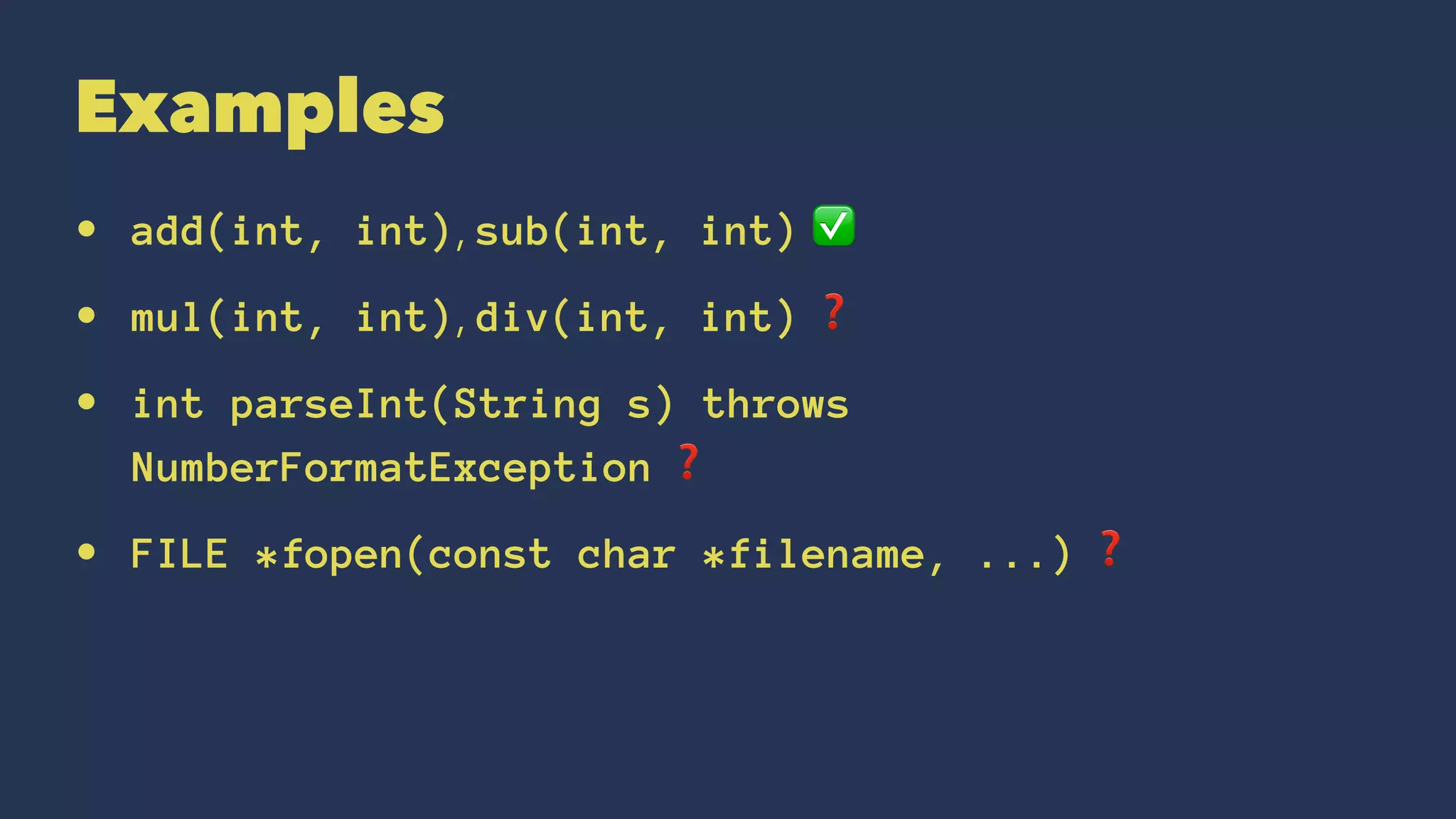 Examples
• add(int, int), sub(int, int) ✅
• mul(int, int), div(int, int) ❓
• int parseInt(String s) throws
NumberFormatException ❓
• FILE *fopen(const char *filename, ...) ❓
 