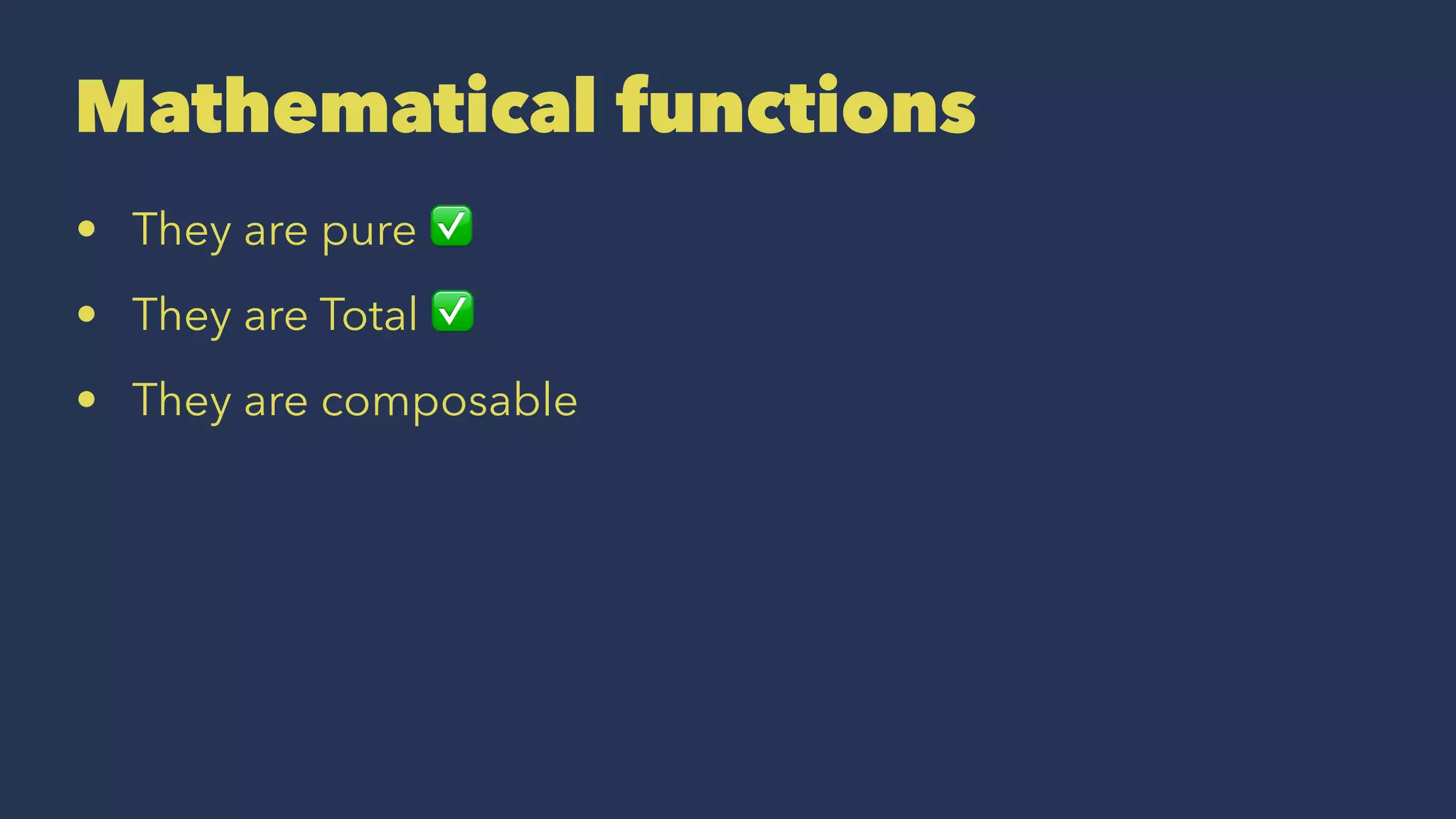 Mathematical functions
• They are pure ✅
• They are Total ✅
• They are composable
 