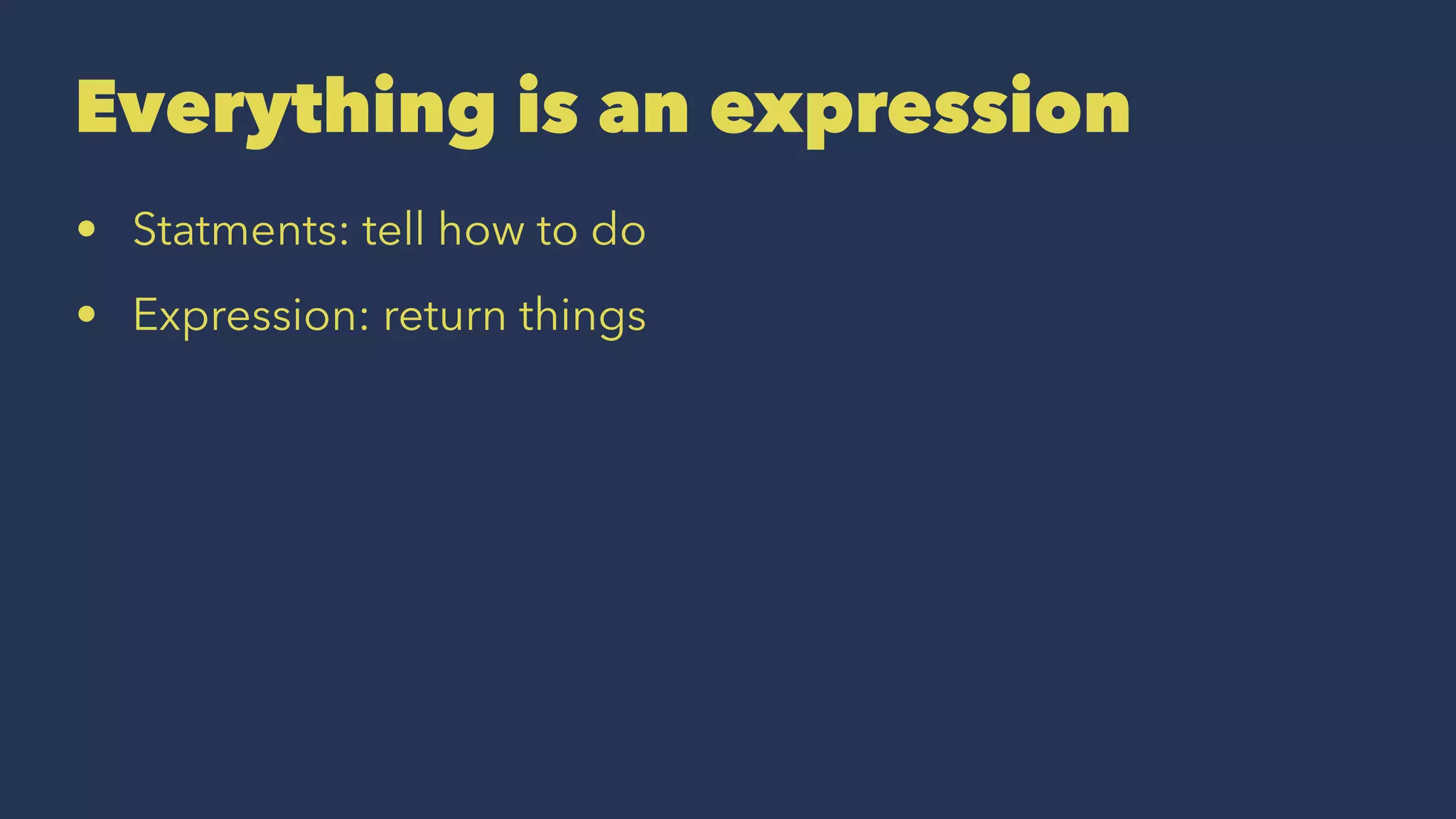 Everything is an expression
• Statments: tell how to do
• Expression: return things
 