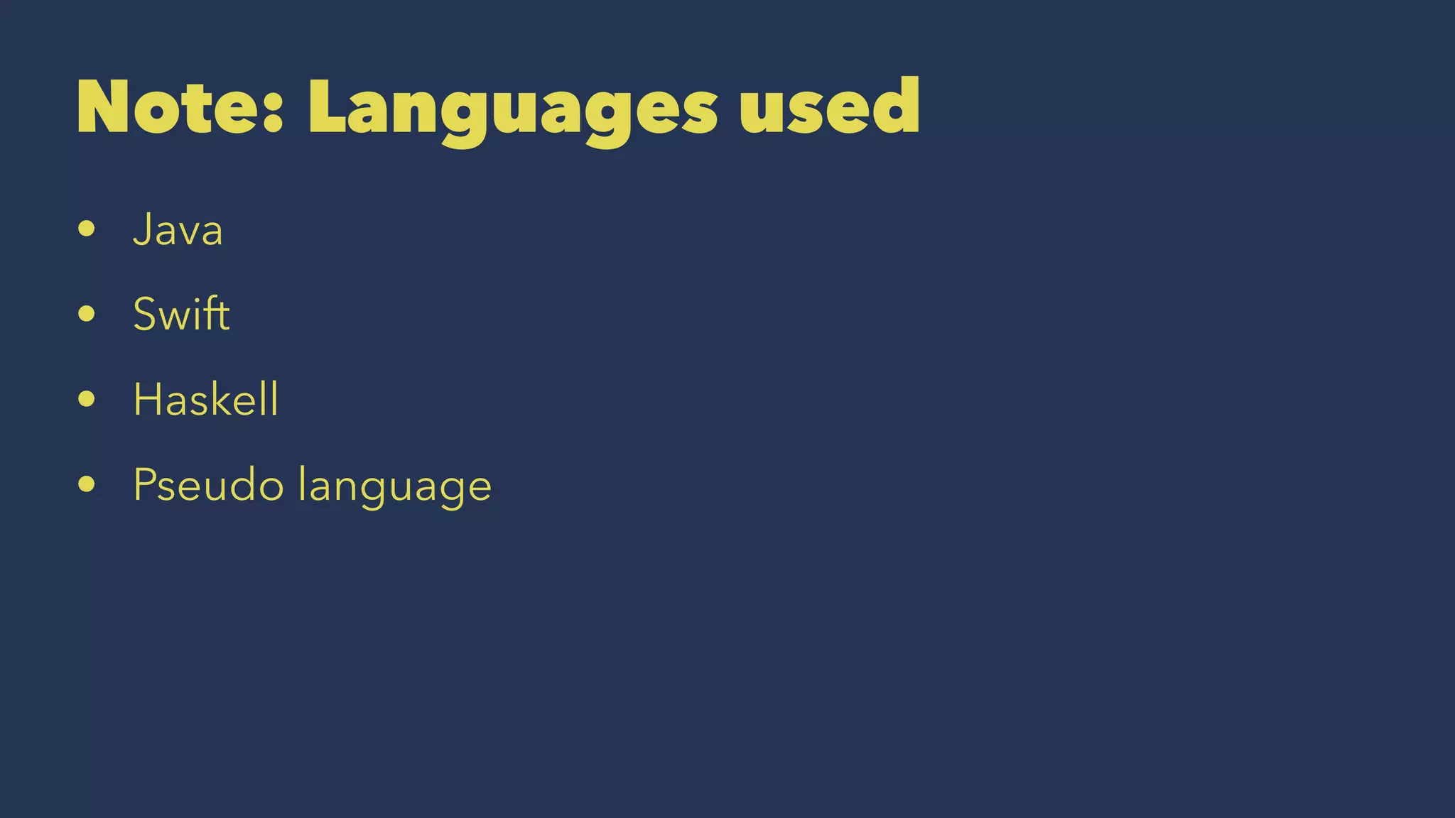 Note: Languages used
• Java
• Swift
• Haskell
• Pseudo language
 