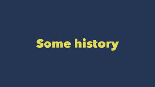 Some history
 