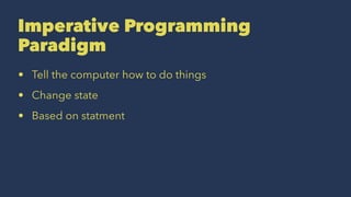 Imperative Programming
Paradigm
• Tell the computer how to do things
• Change state
• Based on statment
 