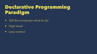 Declarative Programming
Paradigm
• Tell the computer what to do
• High level
• Less control
 