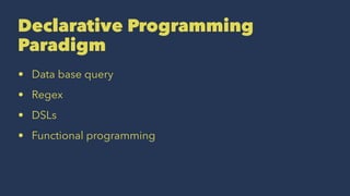 Declarative Programming
Paradigm
• Data base query
• Regex
• DSLs
• Functional programming
 
