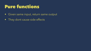 Pure functions
• Given same input, return same output
• They dont cause side effects
 