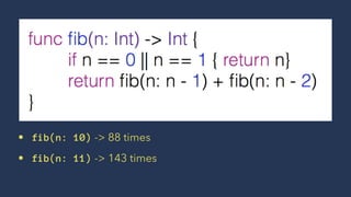 • fib(n: 10) -> 88 times
• fib(n: 11) -> 143 times
 