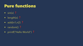 Pure functions
• sin(x) ❓
• length(s) ❓
• add(n1,n2) ❓
• random() ❓
• printf("Hello World") ❓
 