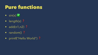 Pure functions
• sin(x) ✅
• length(s) ❓
• add(n1,n2) ❓
• random() ❓
• printf("Hello World") ❓
 