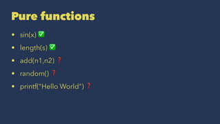 Pure functions
• sin(x) ✅
• length(s) ✅
• add(n1,n2) ❓
• random() ❓
• printf("Hello World") ❓
 