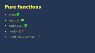 Pure functions
• sin(x) ✅
• length(s) ✅
• add(n1,n2) ✅
• random() ❌
• printf("Hello World") ❓
 