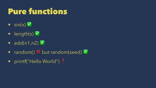 Pure functions
• sin(x) ✅
• length(s) ✅
• add(n1,n2) ✅
• random() ❌ but random(seed) ✅
• printf("Hello World") ❓
 