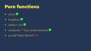 Pure functions
• sin(x) ✅
• length(s) ✅
• add(n1,n2) ✅
• random() ❌ but random(seed) ✅
• printf("Hello World") ❌
 