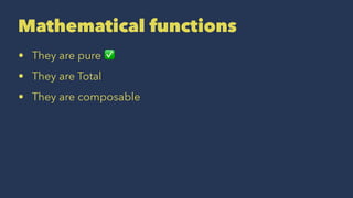 Mathematical functions
• They are pure ✅
• They are Total
• They are composable
 
