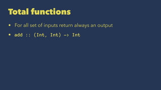 Total functions
• For all set of inputs return always an output
• add :: (Int, Int) -> Int
 