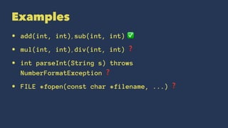 Examples
• add(int, int), sub(int, int) ✅
• mul(int, int), div(int, int) ❓
• int parseInt(String s) throws
NumberFormatException ❓
• FILE *fopen(const char *filename, ...) ❓
 