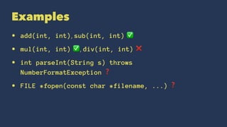 Examples
• add(int, int), sub(int, int) ✅
• mul(int, int) ✅, div(int, int) ❌
• int parseInt(String s) throws
NumberFormatException ❓
• FILE *fopen(const char *filename, ...) ❓
 
