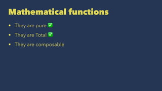 Mathematical functions
• They are pure ✅
• They are Total ✅
• They are composable
 