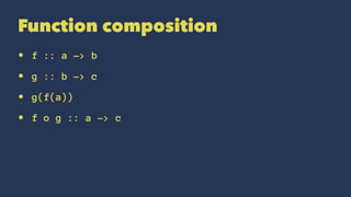 Function composition
• f :: a -> b
• g :: b -> c
• g(f(a))
• f o g :: a -> c
 
