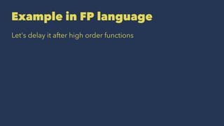 Example in FP language
Let's delay it after high order functions
 