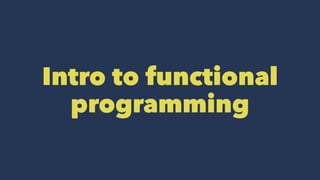 Intro to functional
programming
 