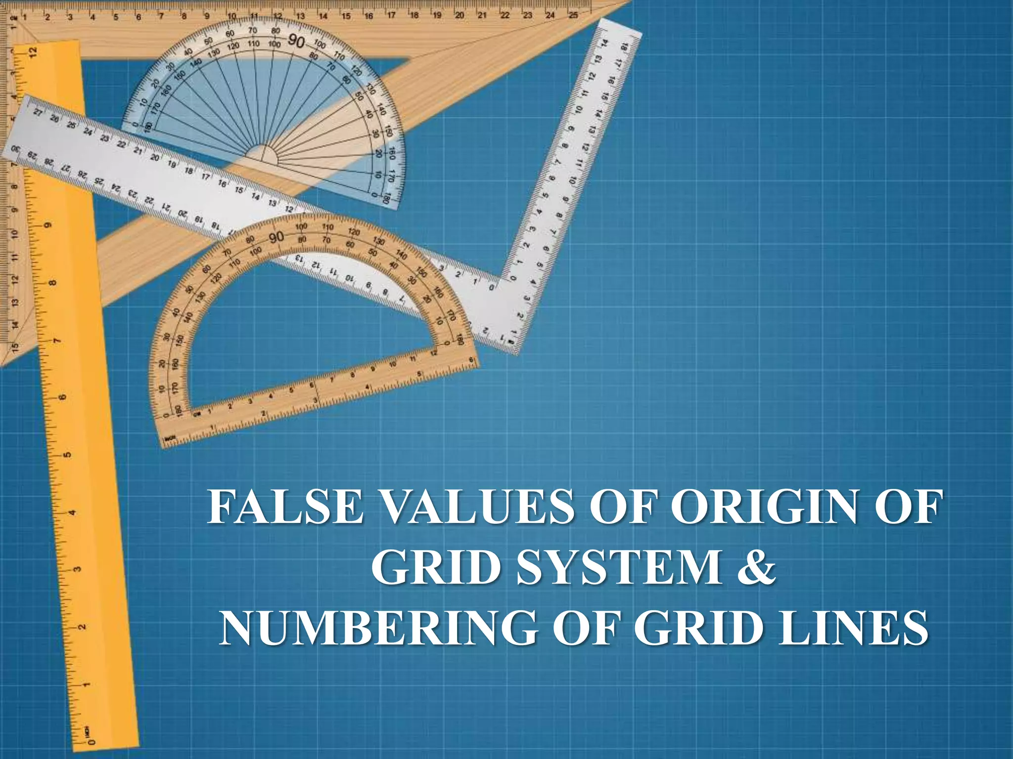 FALSE VALUES OF ORIGIN OF
GRID SYSTEM &
NUMBERING OF GRID LINES
 