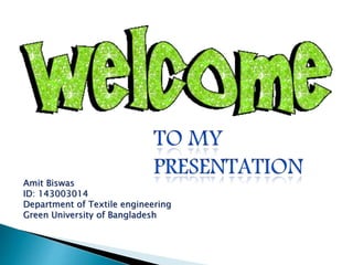 Amit Biswas
ID: 143003014
Department of Textile engineering
Green University of Bangladesh
 