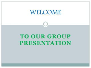 TO OUR GROUP
PRESENTATION
WELCOME
 