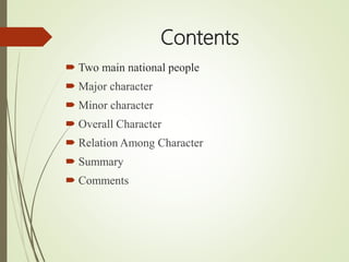 Contents
 Two main national people
 Major character
 Minor character
 Overall Character
 Relation Among Character
 Summary
 Comments
 