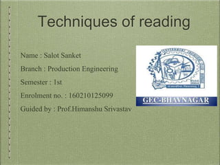 Techniques of reading
Name : Salot Sanket
Branch : Production Engineering
Semester : 1st
Enrolment no. : 160210125099
Guided by : Prof.Himanshu Srivastav
 