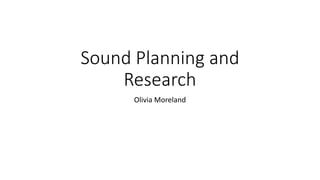 Sound Planning and
Research
Olivia Moreland
 