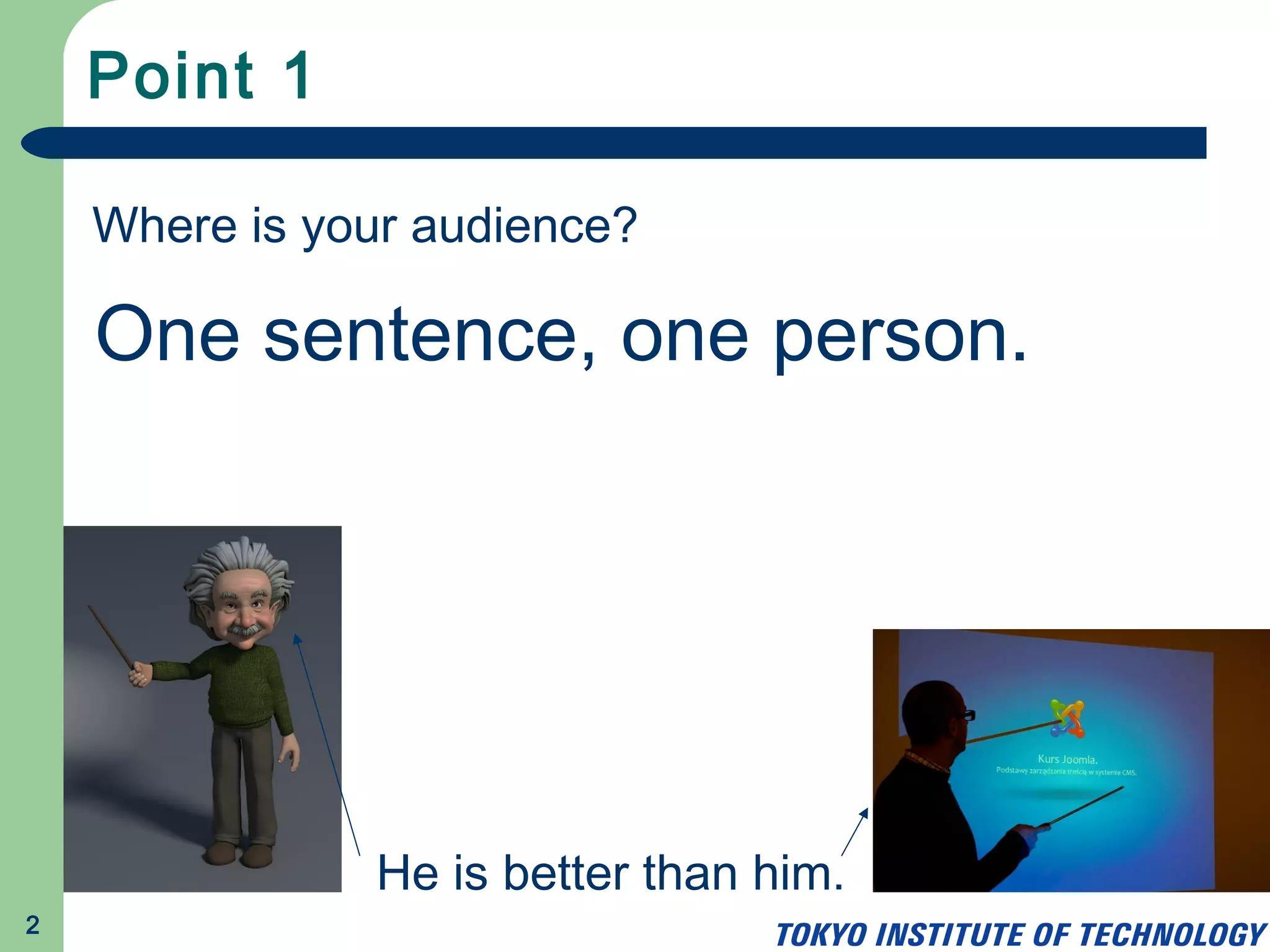 Point 1
2
Where is your audience?
He is better than him.
One sentence, one person.