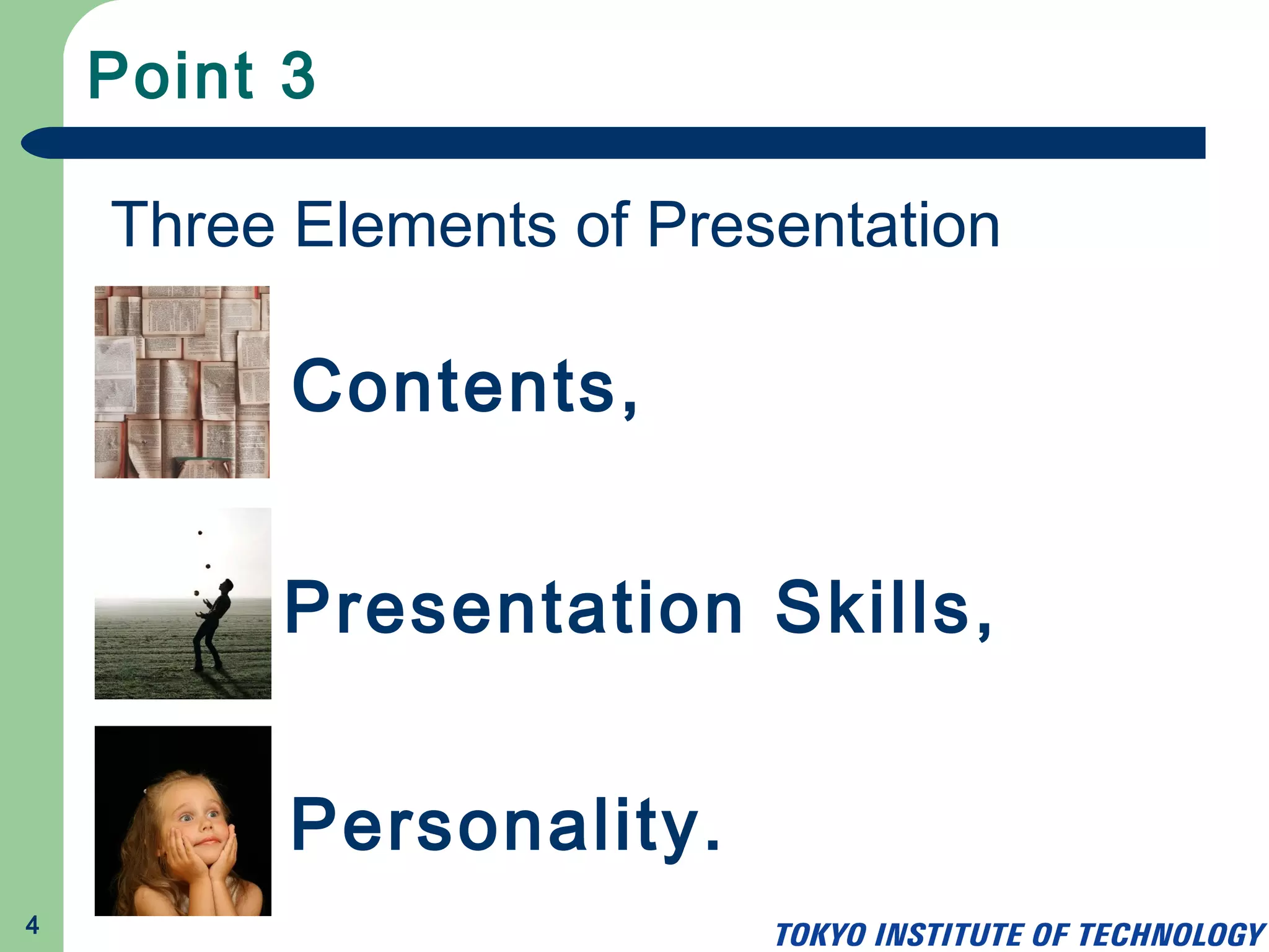 Point 3
4
Three Elements of Presentation
Contents,
Presentation Skills,
Personality.