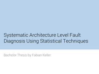 Systematic Architecture Level Fault
Diagnosis Using Statistical Techniques
Bachelor Thesis by Fabian Keller
 