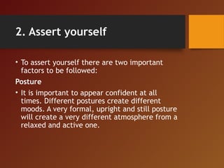 2. Assert yourself
• To assert yourself there are two important
factors to be followed:
Posture
• It is important to appea...