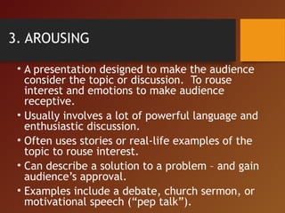 3. AROUSING
• A presentation designed to make the audience
consider the topic or discussion. To rouse
interest and emotion...