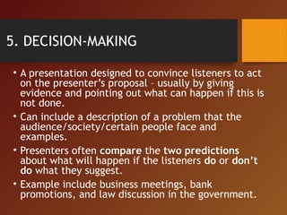 5. DECISION-MAKING
• A presentation designed to convince listeners to act
on the presenter’s proposal – usually by giving
...
